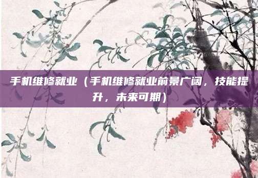 手機維修就業（手機維修就業前景廣闊，技能提升，未來可期）